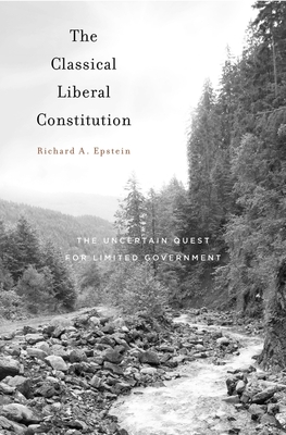 The Classical Liberal Constitution: The Uncertain Quest for Limited Government - Epstein, Richard A