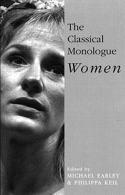 The Classical Monologue (W): Women - Earley, Michael (Editor), and Keil, Philippa (Editor)