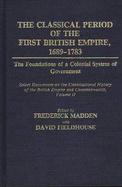 The Classical Period of the First British Empire, 1689-1783: The Foundations of a Colonial System of Government: Select Documents on the Constitutional History of the British Empire and Commonwealth, Volume II