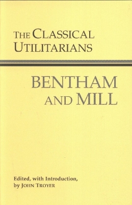 The Classical Utilitarians - Bentham, Jeremy, and Mill, John Stuart, and Troyer, John (Editor)