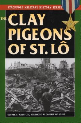 The Clay Pigeons of St. Lo - Balkoski, Joseph, and Johns, Glover S
