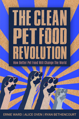 The Clean Pet Food Revolution: How Better Pet Food Will Change the World - Ward, Ernie, and Oven, Alice