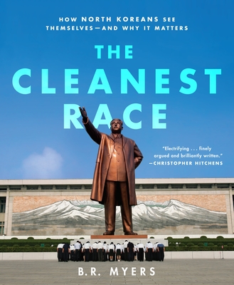 The Cleanest Race: How North Koreans See Themselves and Why It Matters - Myers, B R