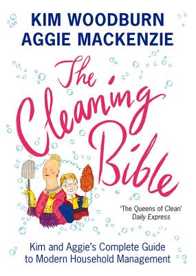 The Cleaning Bible: Kim and Aggie's Complete Guide to Modern Household Management - MacKenzie, Aggie, and Woodburn, Kim