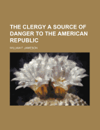 The Clergy a Source of Danger to the American Republic