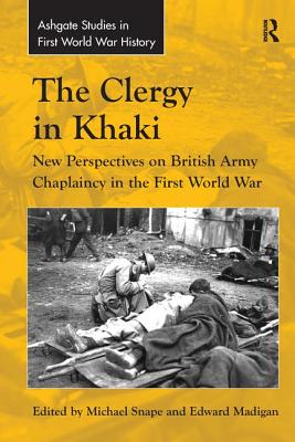 The Clergy in Khaki: New Perspectives on British Army Chaplaincy in the First World War - Madigan, Edward, and Snape, Michael (Editor)