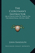 The Clergyman's Instructor: Or A Collection Of Tracts On The Ministerial Duties (1855)