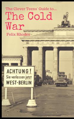 The Clever Teen's Guide to The Cold War - Rhodes, Felix