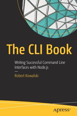 The CLI Book: Writing Successful Command Line Interfaces with Node.Js - Kowalski, Robert