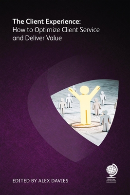 The Client Experience: How to Optimize Client Service and Deliver Value - Davies, Alex (Editor), and Dyson, Sally, and Taylor, Will