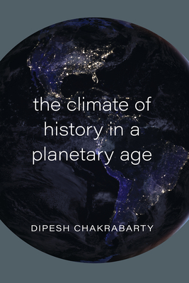 The Climate of History in a Planetary Age - Chakrabarty, Dipesh