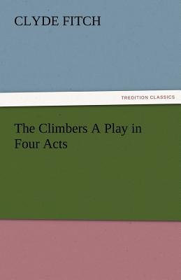 The Climbers a Play in Four Acts - Fitch, Clyde