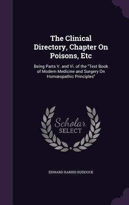 The Clinical Directory, Chapter On Poisons, Etc: Being Parts V. and Vi. of the "Text Book of Modern Medicine and Surgery On Homoeopathic Principles" - Ruddock, Edward Harris