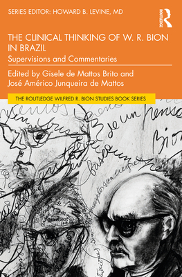 The Clinical Thinking of W. R. Bion in Brazil: Supervisions and Commentaries - Levine, Howard B (Editor), and de Mattos Brito, Gisele (Editor), and Junqueira de Mattos, Jos Amrico (Editor)