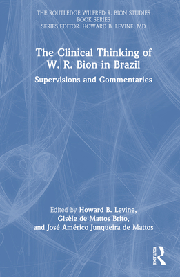 The Clinical Thinking of W. R. Bion in Brazil: Supervisions and Commentaries - Levine, Howard B (Editor), and de Mattos Brito, Gisele (Editor), and Junqueira de Mattos, Jos Amrico (Editor)