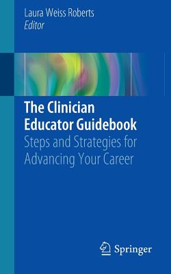 The Clinician Educator Guidebook: Steps and Strategies for Advancing Your Career - Roberts, Laura Weiss, MD, Ma (Editor)