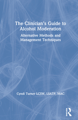 The Clinician's Guide to Alcohol Moderation: Alternative Methods and Management Techniques - Turner, Cyndi