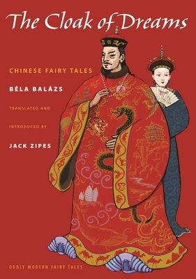 The Cloak of Dreams: Chinese Fairy Tales - Balazs, Bela, and Zipes, Jack (Edited and translated by)