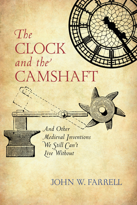 The Clock and the Camshaft: And Other Medieval Inventions We Still Can't Live Without - Farrell, John W