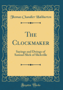 The Clockmaker: Sayings and Doings of Samuel Slick of Slickville (Classic Reprint)