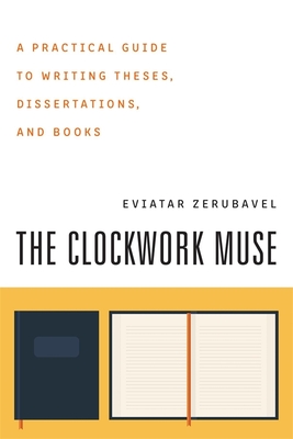 The Clockwork Muse: A Practical Guide to Writing Theses, Dissertations, and Books - Zerubavel, Eviatar