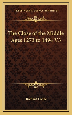 The Close of the Middle Ages 1273 to 1494 V3 - Lodge, Richard, Sir