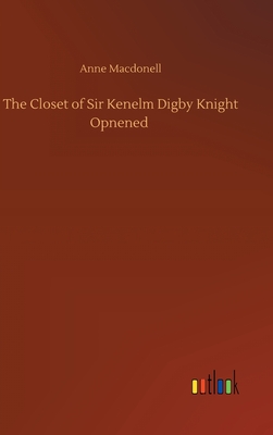 The Closet of Sir Kenelm Digby Knight Opnened - Macdonell, Anne