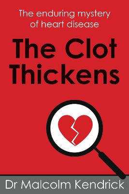 The Clot Thickens: The enduring mystery of heart disease - Kendrick, Malcolm