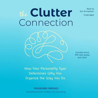 The Clutter Connection: How Your Personality Type Determines Why You Organize the Way You Do - Aarssen, Cassandra, and Richardson, Ann (Read by)