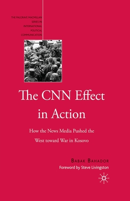 The CNN Effect in Action: How the News Media Pushed the West Toward War in Kosovo - Bahador, B