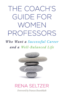 The Coach's Guide for Women Professors: Who Want a Successful Career and a Well-Balanced Life - Seltzer, Rena