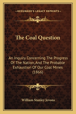 The Coal Question: An Inquiry Concerning The Progress Of The Nation, And The Probable Exhaustion Of Our Coal Mines (1866) - Jevons, William Stanley