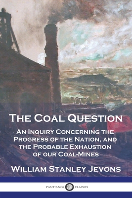 The Coal Question: An Inquiry Concerning the Progress of the Nation, and the Probable Exhaustion of our Coal-Mines - Jevons, William Stanley