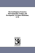 The Coal-Regions of America: their topography, Geology, and Development... by James Macfarlane, A. M.