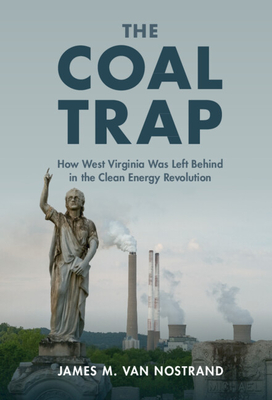 The Coal Trap: How West Virginia Was Left Behind in the Clean Energy Revolution - Van Nostrand, James M