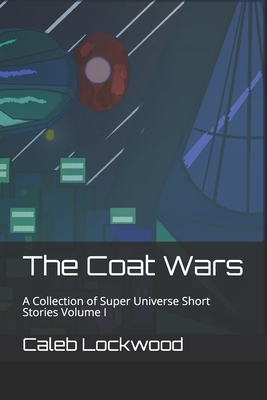 The Coat Wars: A Collection of Super Universe Short Stories Volume I - Lockwood, Caleb