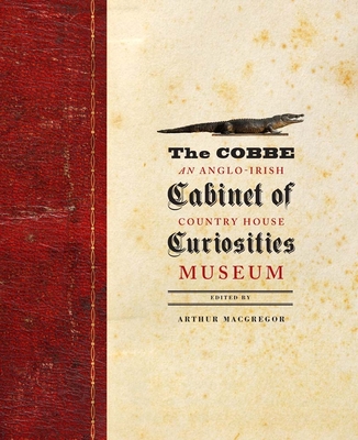 The Cobbe Cabinet of Curiosities: An Anglo-Irish Country House Museum - MacGregor, Arthur (Editor)