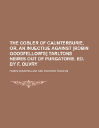 The Cobler of Caunterburie, Or, an Inuectiue Against [Robin Goodfellow's] Tarltons Newes Out of Purgatorie. Ed. by F. Ouvry