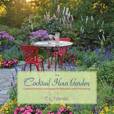 The Cocktail Hour Garden: Creating Evening Landscapes for Relaxation and Entertaining - Fornari, C L