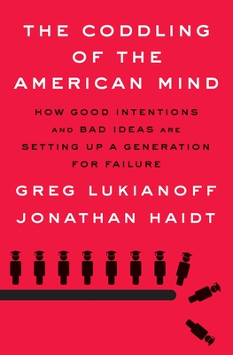 The Coddling of the American Mind: How Good Intentions and Bad Ideas Are Setting Up a Generation for Failure - Lukianoff, Greg, and Haidt, Jonathan