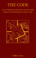 The Code: An Authorized History of the Asme Boiler and Pressure Vessel Code