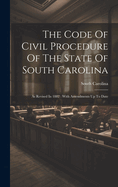 The Code Of Civil Procedure Of The State Of South Carolina: As Revised In 1882: With Amendments Up To Date