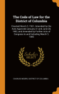 The Code of Law for the District of Columbia: Enacted March 3, 1901, Amended by the Acts Approved January 31 and June 30, 1902, and Amended by Further Acts of Congress to and Including March 3, 1905