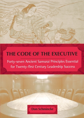 The Code of the Executive: Forty-seven Ancient Samurai Principles Essential for Twenty-first Century Leadership Success - Schmincke, Don