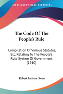 The Code Of The People's Rule: Compilation Of Various Statutes, Etc. Relating To The People's Rule System Of Government (1910)