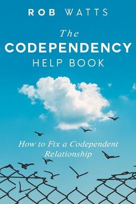 The Codependency Help Book: How to Fix a Codependent Relationship - Watts, Rob