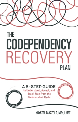 The Codependency Recovery Plan: A 5-Step Guide to Understand, Accept, and Break Free from the Codependent Cycle - Mazzola, Krystal