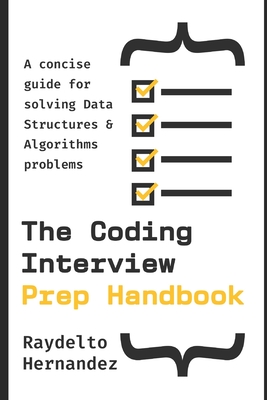 The Coding Interview Prep Handbook: A concise guide for solving Data Structures & Algorithms problems. - Hernandez, Raydelto