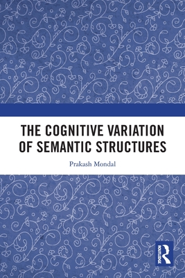 The Cognitive Variation of Semantic Structures - Mondal, Prakash