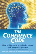 The Coherence Code: How to Maximize Your Performance And Success in Business - For Individuals, Teams, and Organizations